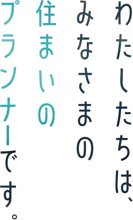 たしたちは、みなさまの住まいのプランナーです。