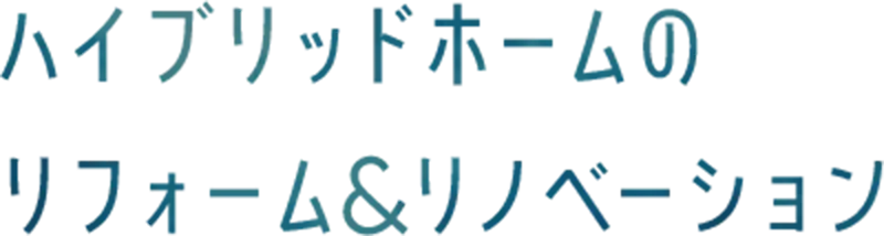 ハイブリッドホームのリフォーム&リノベーション