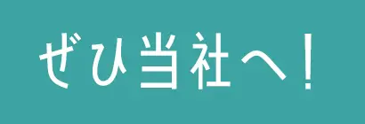 ぜひ当社へ！