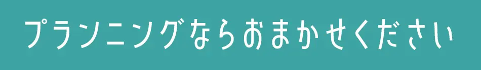 プランニングならおまかせください