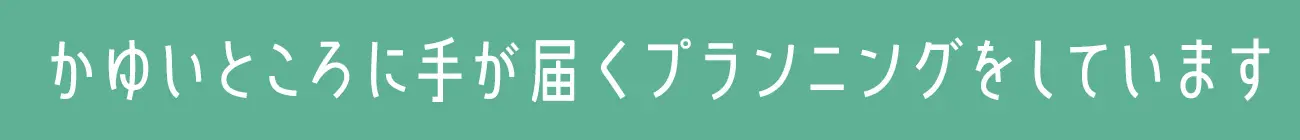ゆいところに手が届くプランニングをしています