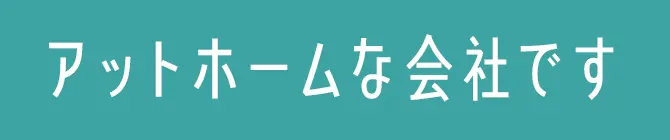 アットホームな会社です