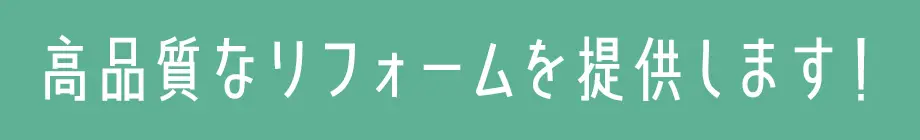 高品質なリフォームを提供します！