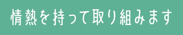 熱を持って取り組みます