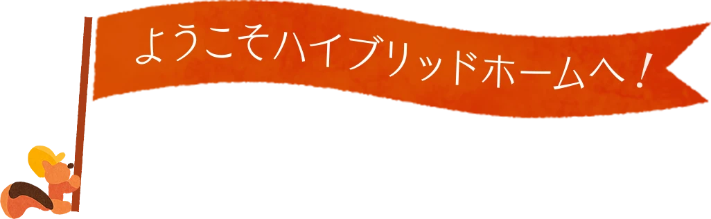 ようこそ！ハイブリットホームへ