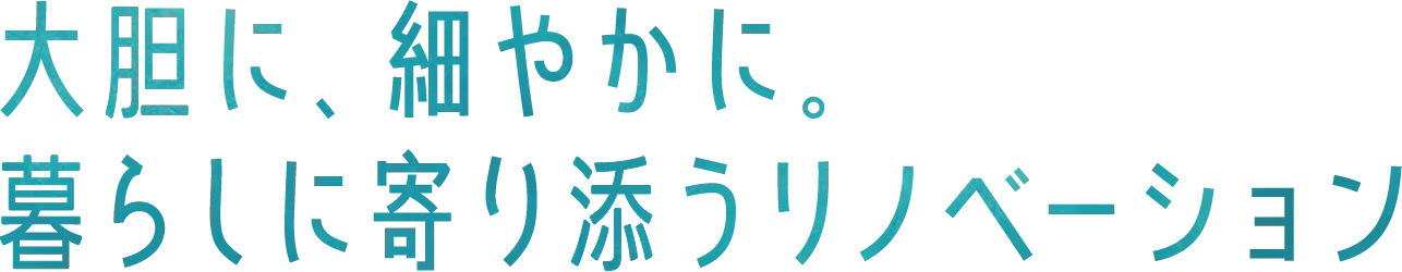 大胆に、細やかに。暮らしに寄り添うリノベーション